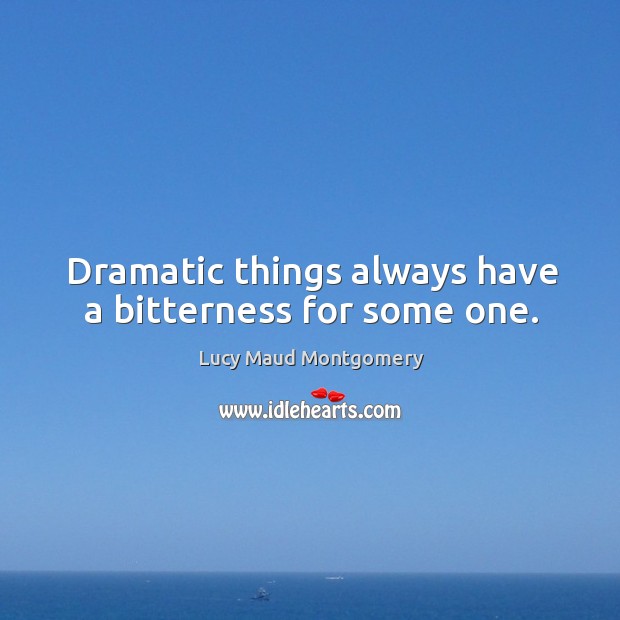 Dramatic things always have a bitterness for some one. Lucy Maud Montgomery Picture Quote