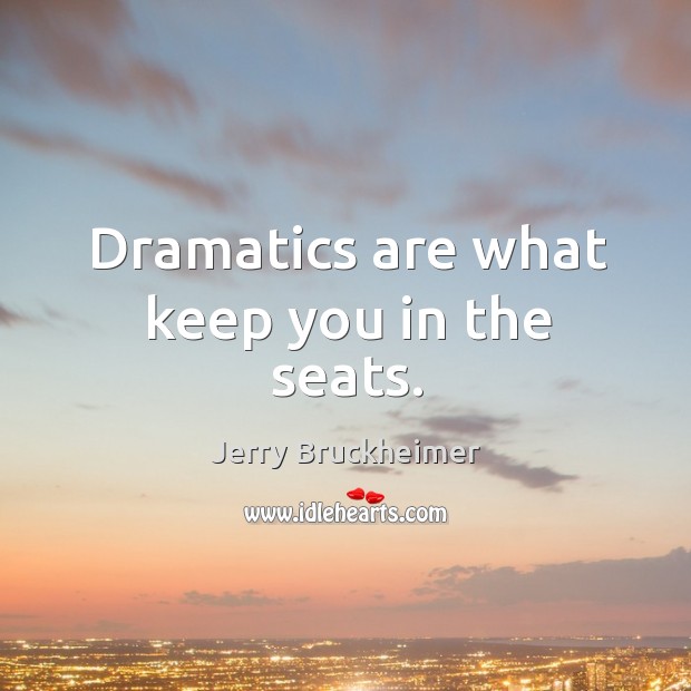 Dramatics are what keep you in the seats. Image
