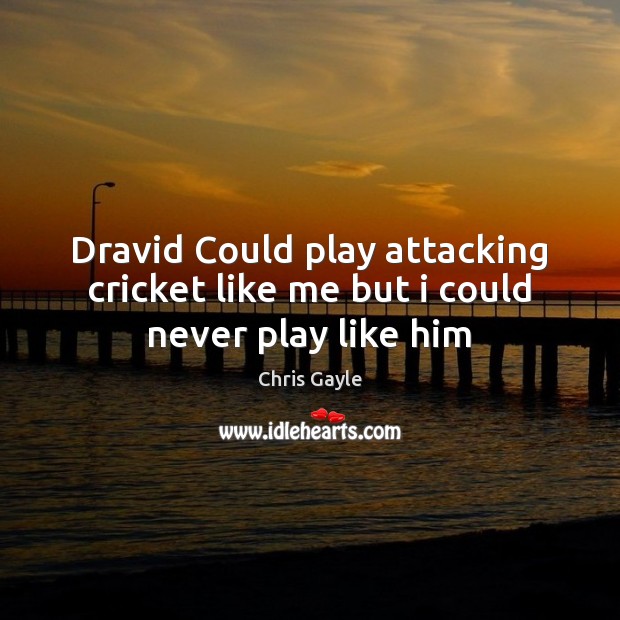 Dravid Could play attacking cricket like me but i could never play like him Chris Gayle Picture Quote