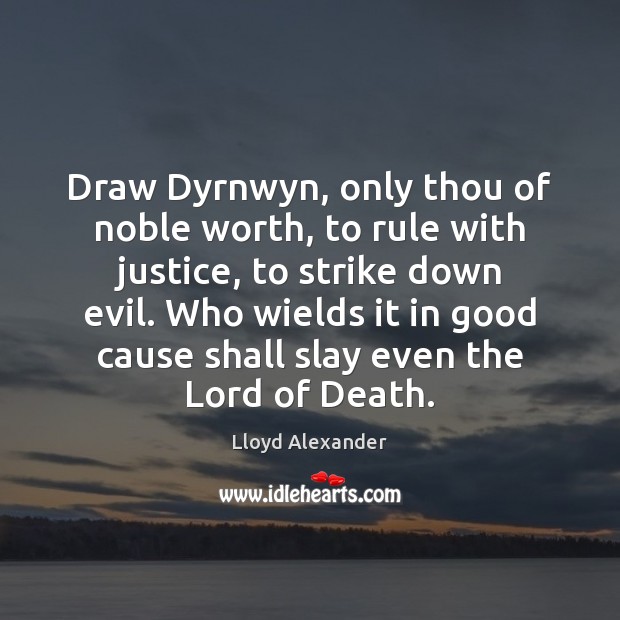 Draw Dyrnwyn, only thou of noble worth, to rule with justice, to Lloyd Alexander Picture Quote