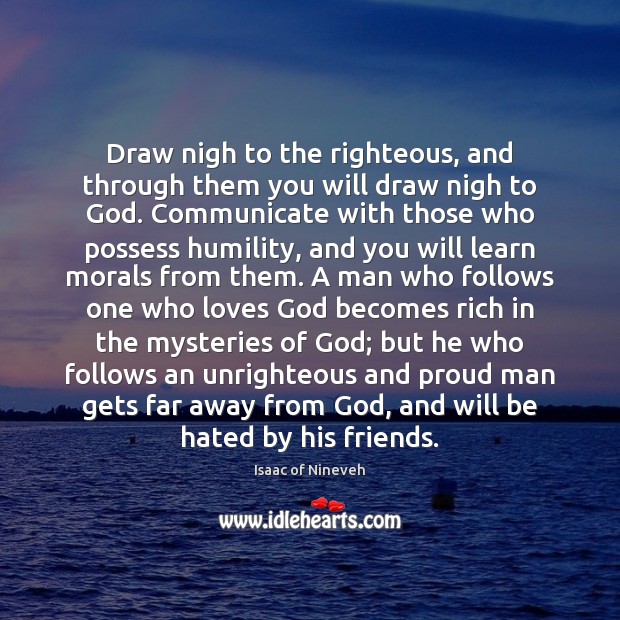 Draw nigh to the righteous, and through them you will draw nigh Isaac of Nineveh Picture Quote