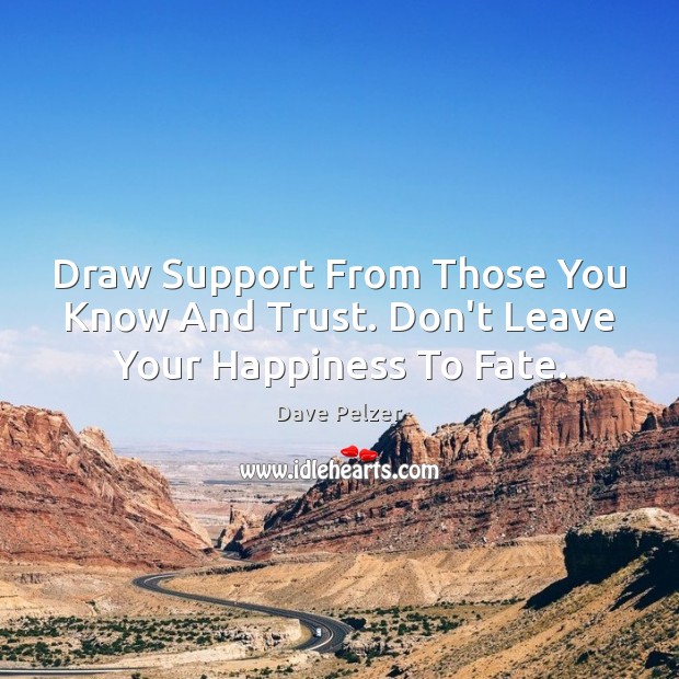 Draw Support From Those You Know And Trust. Don’t Leave Your Happiness To Fate. Dave Pelzer Picture Quote