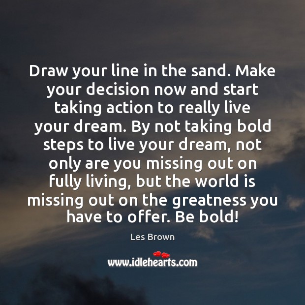 Draw your line in the sand. Make your decision now and start Les Brown Picture Quote