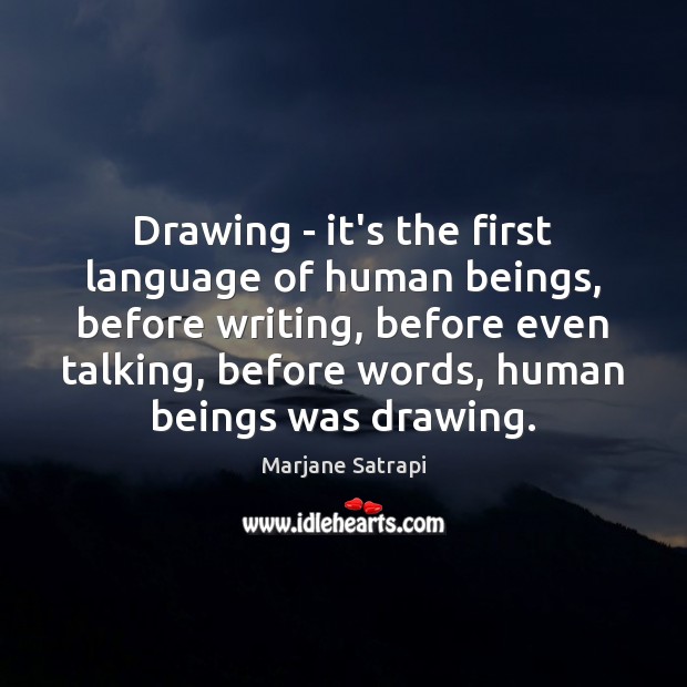 Drawing – it’s the first language of human beings, before writing, before Image