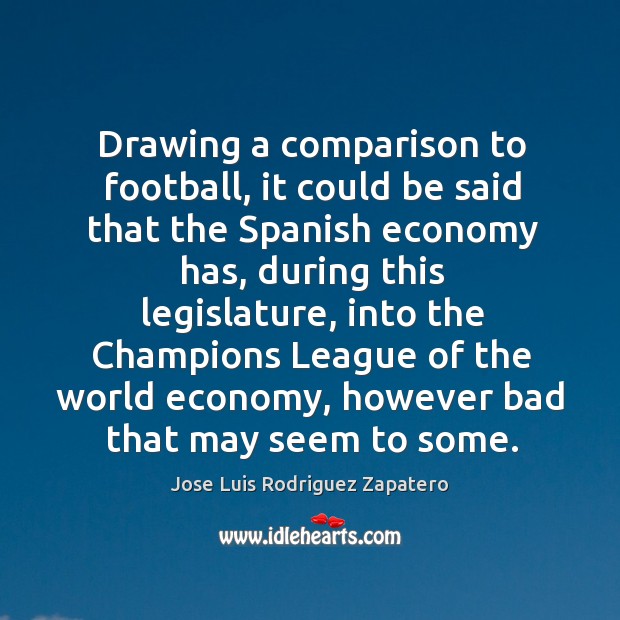 Drawing a comparison to football, it could be said that the Spanish Jose Luis Rodriguez Zapatero Picture Quote