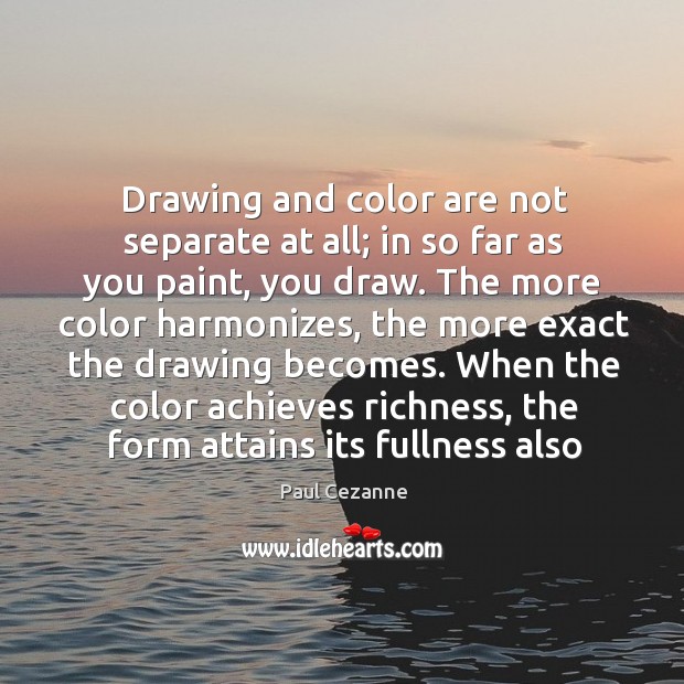 Drawing and color are not separate at all; in so far as Paul Cezanne Picture Quote