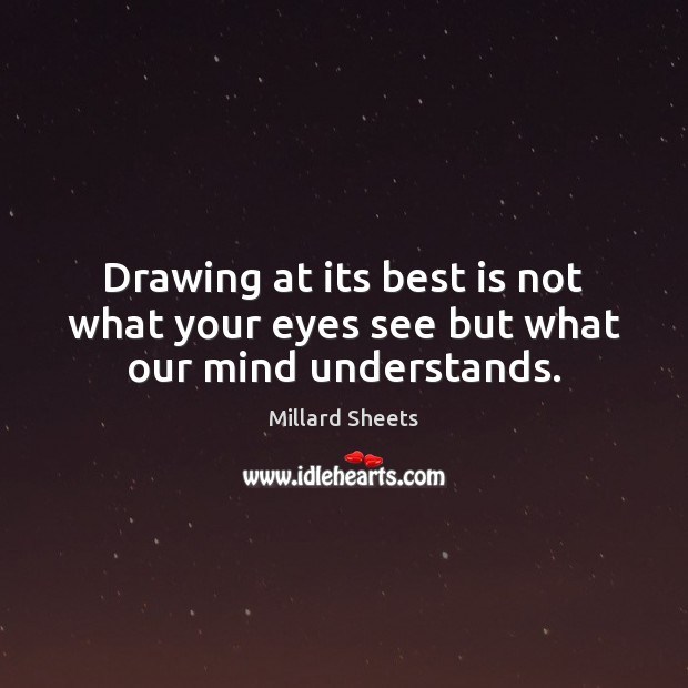 Drawing at its best is not what your eyes see but what our mind understands. Millard Sheets Picture Quote