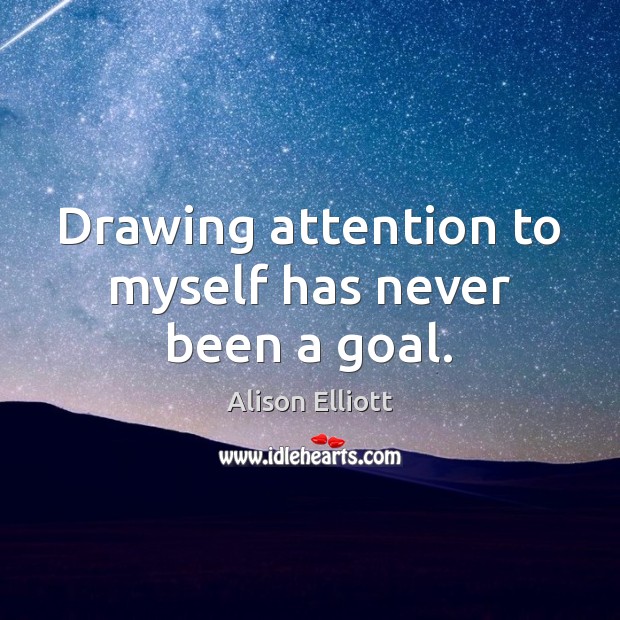 Drawing attention to myself has never been a goal. Alison Elliott Picture Quote