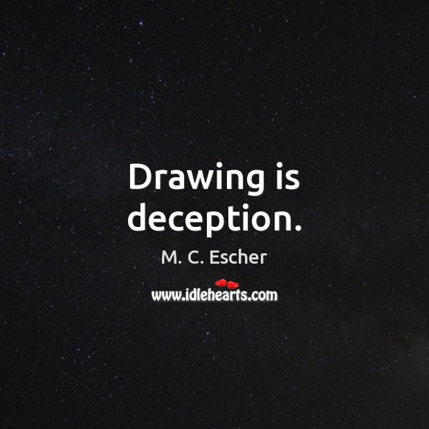 Drawing is deception. M. C. Escher Picture Quote
