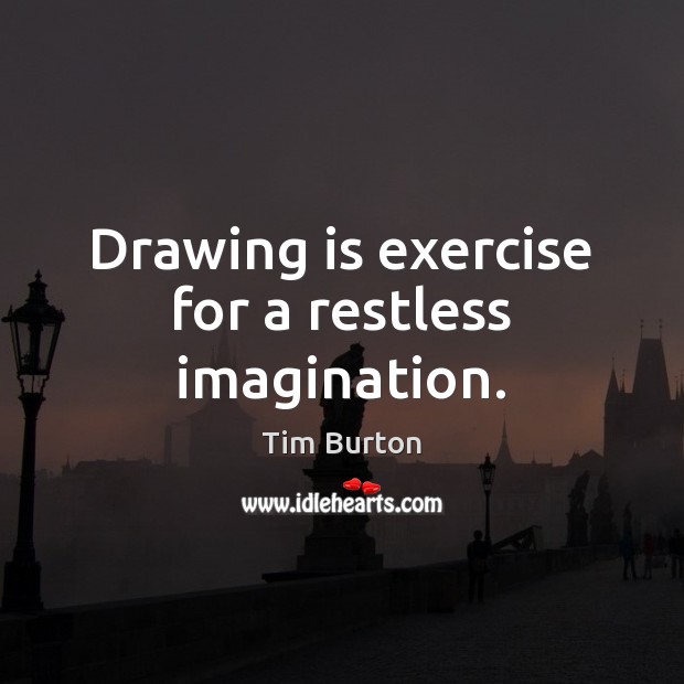 Drawing is exercise for a restless imagination. Tim Burton Picture Quote