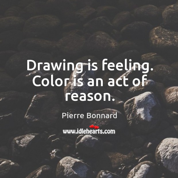 Drawing is feeling. Color is an act of reason. Pierre Bonnard Picture Quote