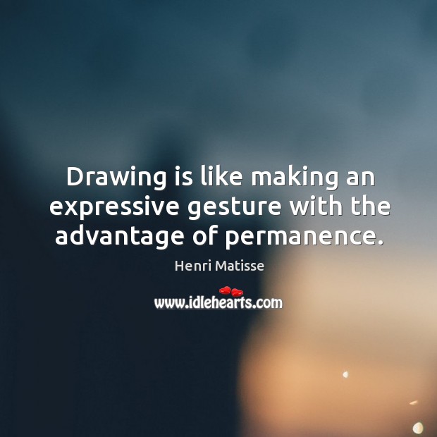 Drawing is like making an expressive gesture with the advantage of permanence. Henri Matisse Picture Quote