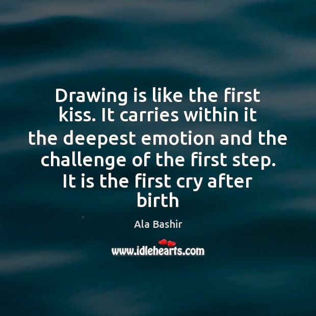 Drawing is like the first kiss. It carries within it the deepest Ala Bashir Picture Quote