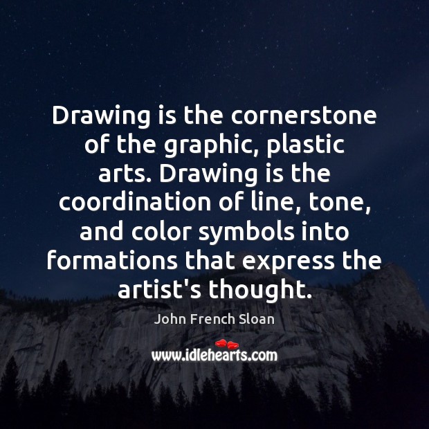 Drawing is the cornerstone of the graphic, plastic arts. Drawing is the John French Sloan Picture Quote