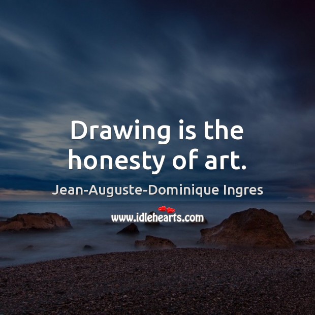 Drawing is the honesty of art. Jean-Auguste-Dominique Ingres Picture Quote