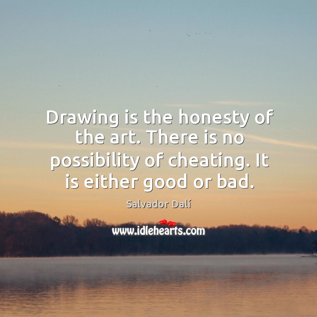 Drawing is the honesty of the art. There is no possibility of cheating. It is either good or bad. Salvador Dalí Picture Quote