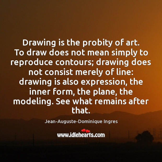 Drawing is the probity of art. To draw does not mean simply Image