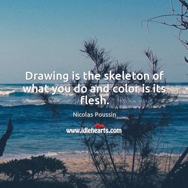 Drawing is the skeleton of what you do and color is its flesh. Nicolas Poussin Picture Quote