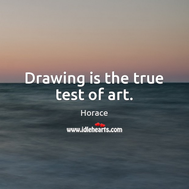 Drawing is the true test of art. Horace Picture Quote