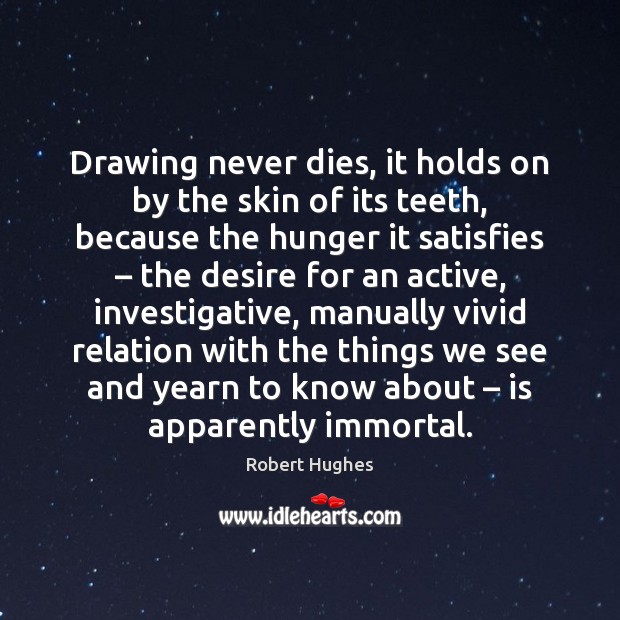 Drawing never dies, it holds on by the skin of its teeth, Robert Hughes Picture Quote
