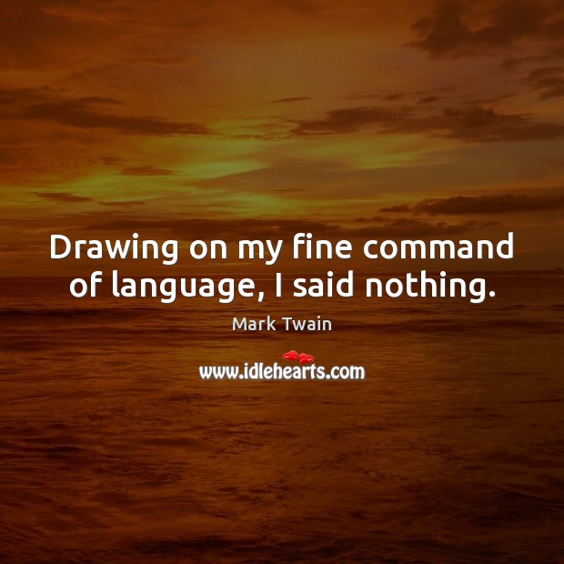 Drawing on my fine command of language, I said nothing. Mark Twain Picture Quote
