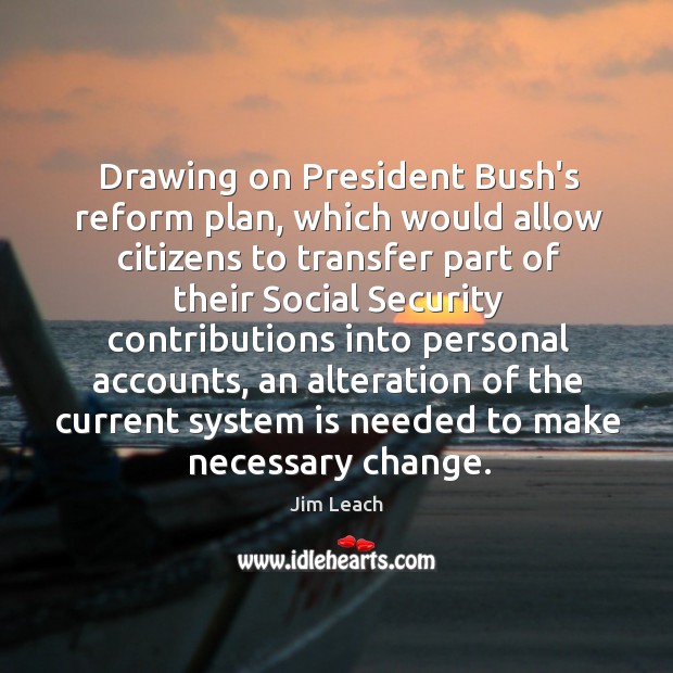 Drawing on President Bush’s reform plan, which would allow citizens to transfer Jim Leach Picture Quote