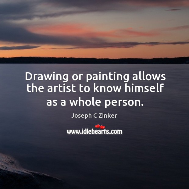 Drawing or painting allows the artist to know himself as a whole person. Image