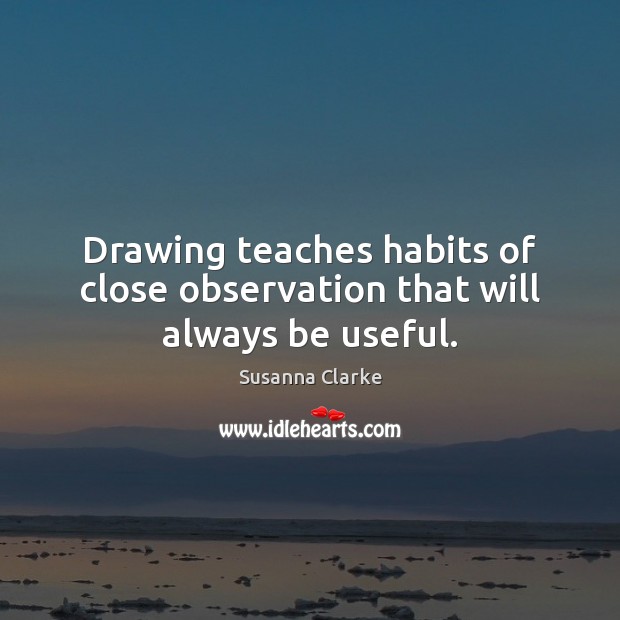 Drawing teaches habits of close observation that will always be useful. Image