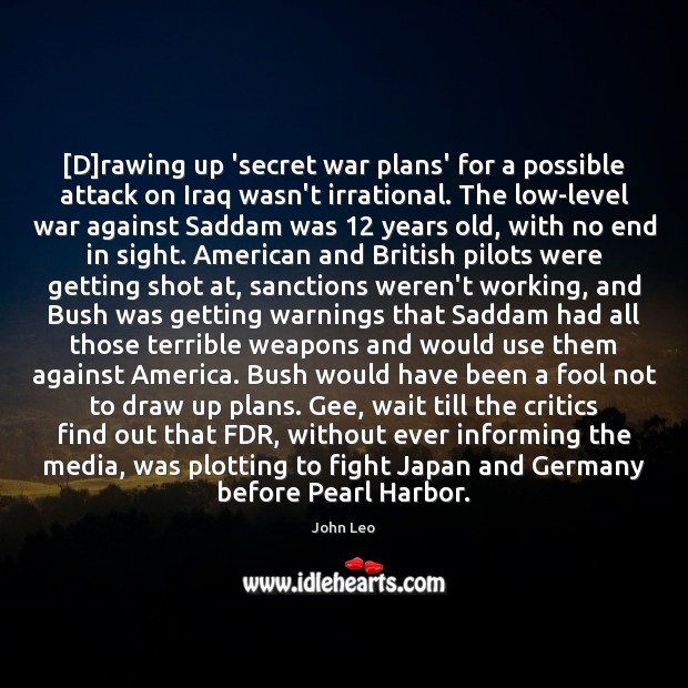 [D]rawing up ‘secret war plans’ for a possible attack on Iraq John Leo Picture Quote