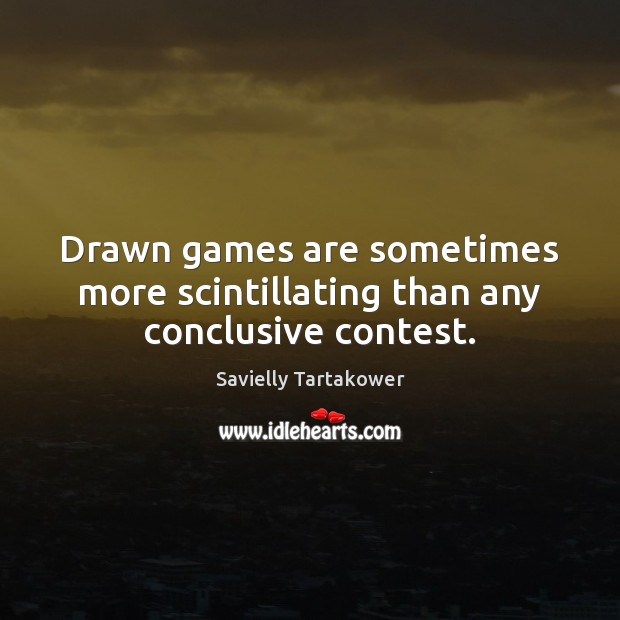 Drawn games are sometimes more scintillating than any conclusive contest. Savielly Tartakower Picture Quote