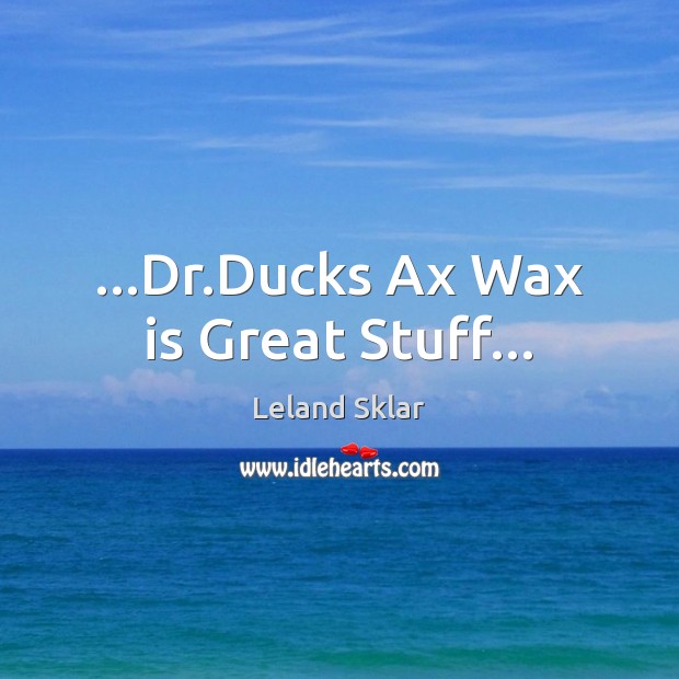 …Dr.Ducks Ax Wax is Great Stuff… 