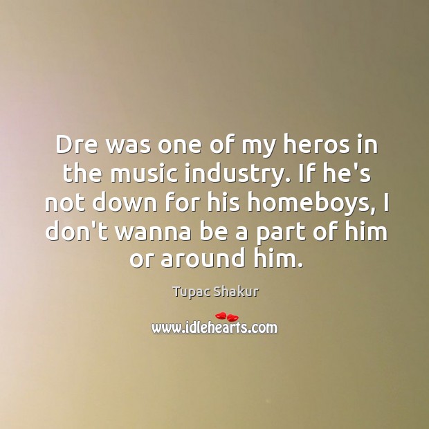 Dre was one of my heros in the music industry. If he’s Tupac Shakur Picture Quote