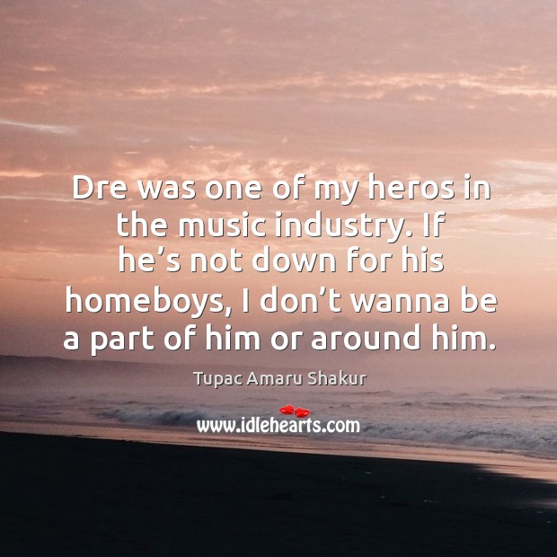 Dre was one of my heros in the music industry. Tupac Amaru Shakur Picture Quote