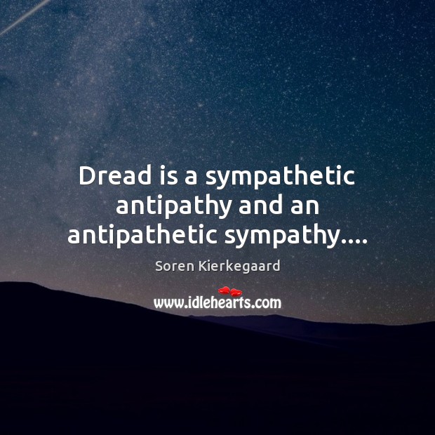 Dread is a sympathetic antipathy and an antipathetic sympathy…. Soren Kierkegaard Picture Quote
