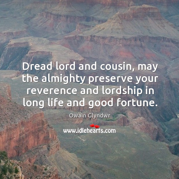 Dread lord and cousin, may the almighty preserve your reverence and lordship in long life and good fortune. Image