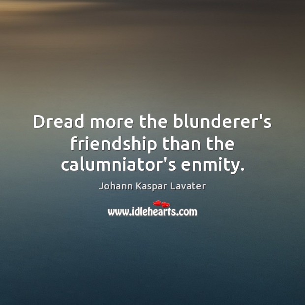 Dread more the blunderer’s friendship than the calumniator’s enmity. Johann Kaspar Lavater Picture Quote