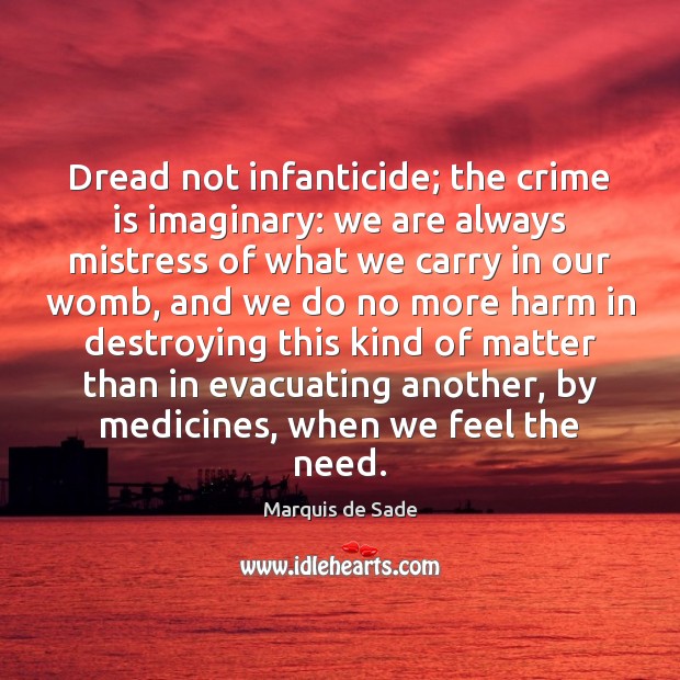 Dread not infanticide; the crime is imaginary: we are always mistress of Marquis de Sade Picture Quote