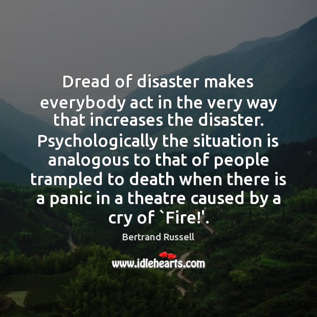 Dread of disaster makes everybody act in the very way that increases Image
