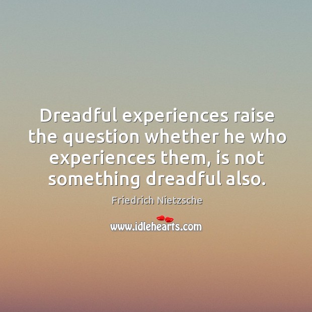Dreadful experiences raise the question whether he who experiences them, is not Friedrich Nietzsche Picture Quote