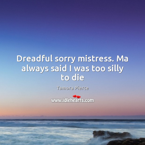 Dreadful sorry mistress. Ma always said I was too silly to die Image