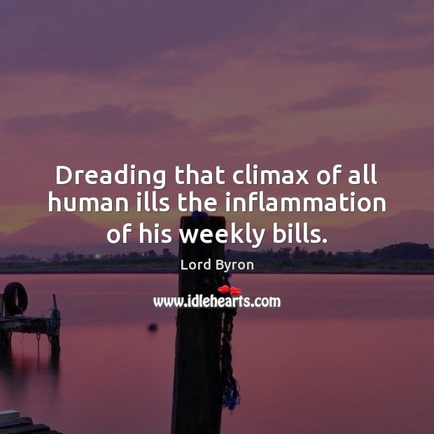 Dreading that climax of all human ills the inflammation of his weekly bills. Image