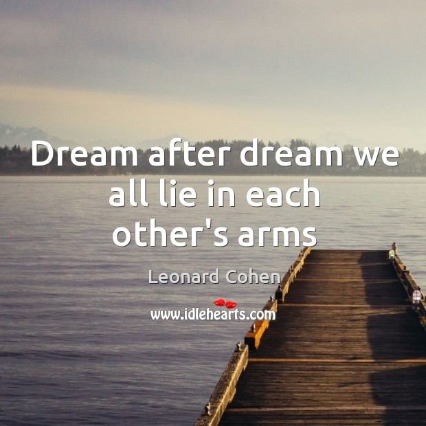 Dream after dream we all lie in each other’s arms Leonard Cohen Picture Quote