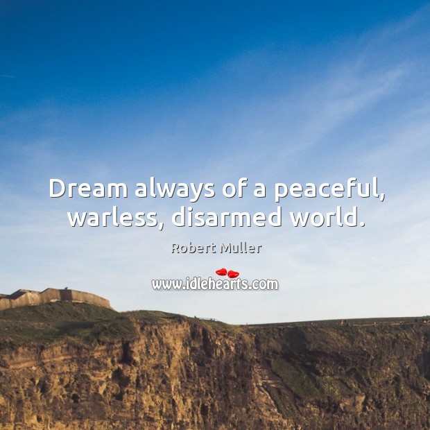 Dream always of a peaceful, warless, disarmed world. Image