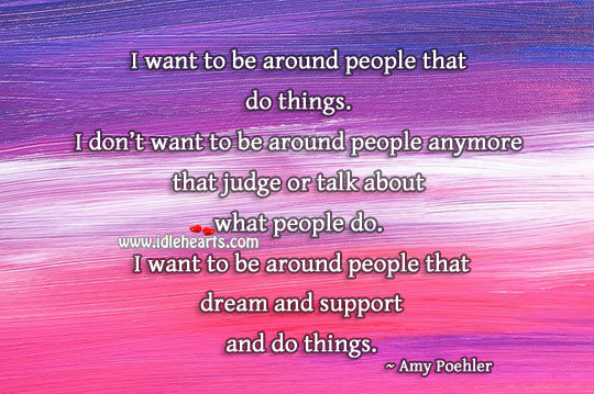 I want to be around people who dream and do things. Positive Quotes Image