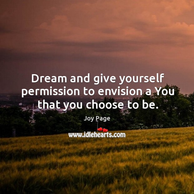 Dream and give yourself permission to envision a you that you choose to be. Joy Page Picture Quote