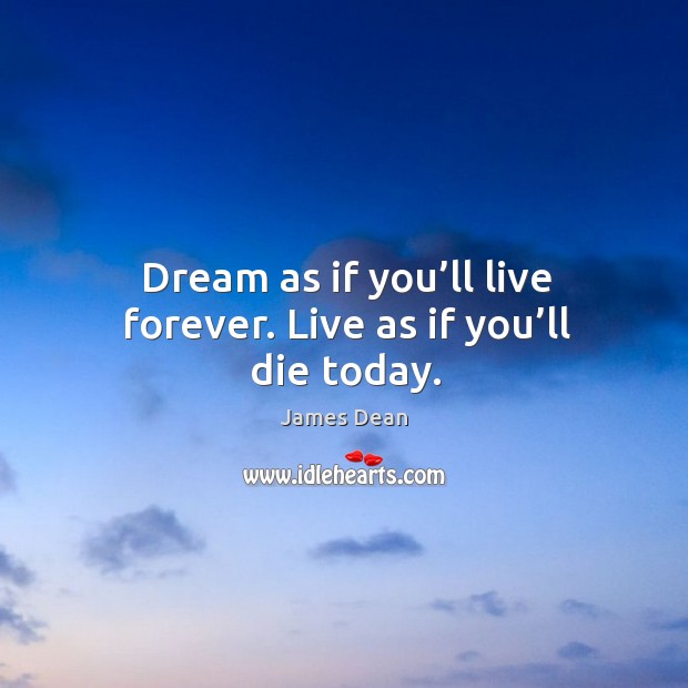 Dream as if you’ll live forever. Live as if you’ll die today. James Dean Picture Quote