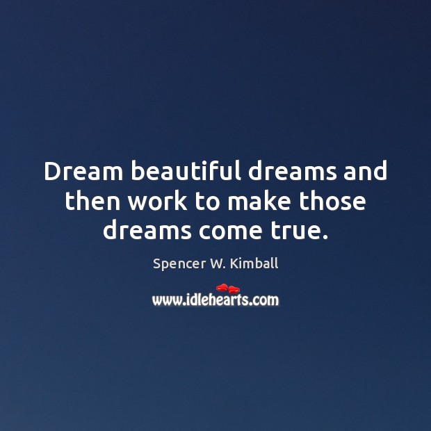 Dream beautiful dreams and then work to make those dreams come true. Spencer W. Kimball Picture Quote