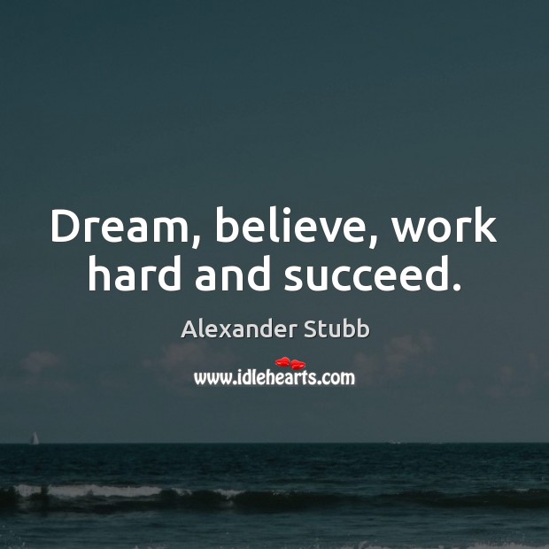 Dream, believe, work hard and succeed. Alexander Stubb Picture Quote