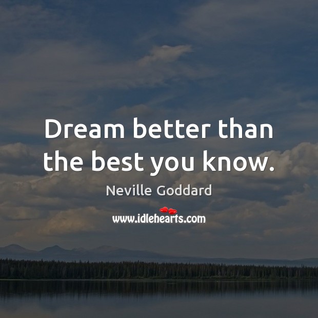 Dream better than the best you know. Neville Goddard Picture Quote
