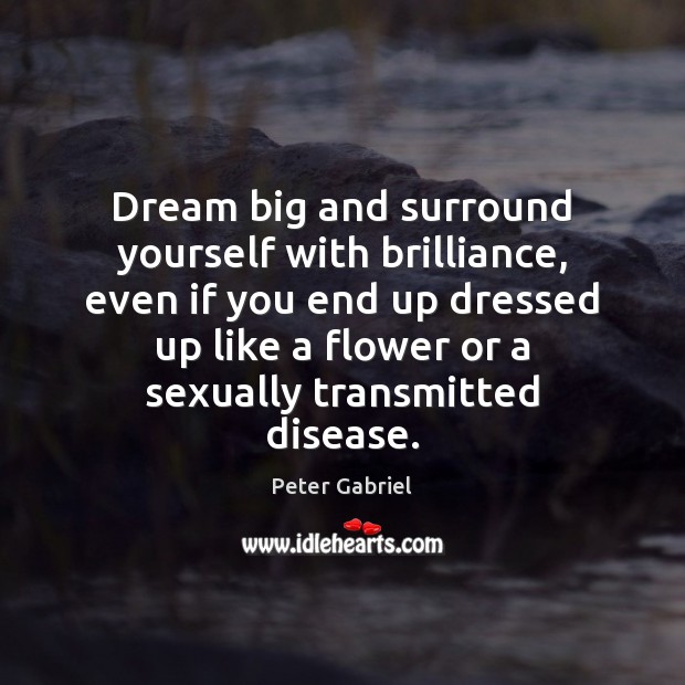 Dream big and surround yourself with brilliance, even if you end up Peter Gabriel Picture Quote